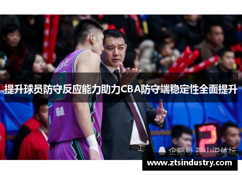 提升球员防守反应能力助力CBA防守端稳定性全面提升