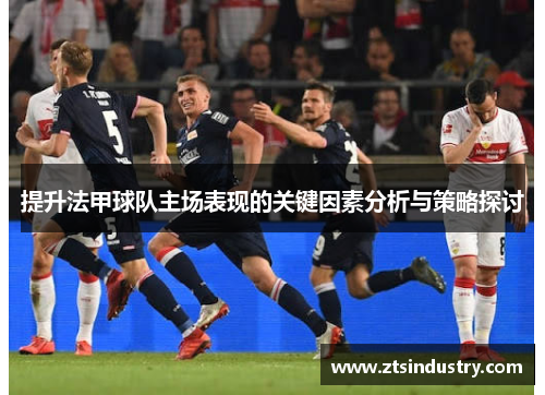 提升法甲球队主场表现的关键因素分析与策略探讨