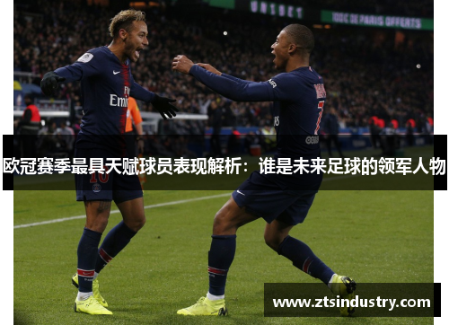 欧冠赛季最具天赋球员表现解析：谁是未来足球的领军人物