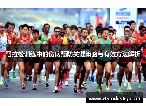马拉松训练中的伤病预防关键策略与有效方法解析